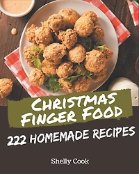 222 Homemade Christmas Finger Food Recipes: Start a New Cooking Chapter with Christmas Finger Food Cookbook!