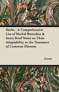 Herbs - A Comprehensive List of Herbal Remedies & Some Brief Notes on Their Adaptability to the Treatment of Common Illnesses