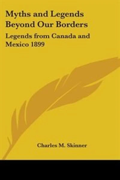 Myths and Legends Beyond Our Borders: Legends from Canada and Mexico 1899