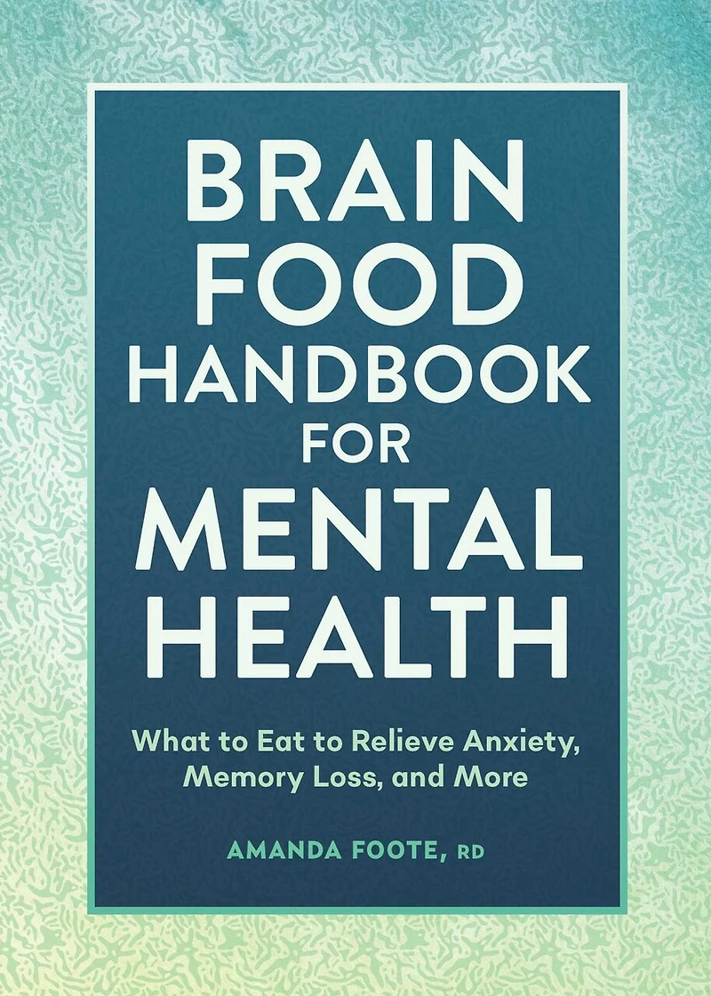 Brain Food Handbook for Mental Health: What to Eat Relieve Anxiety, Memory Loss, and More
