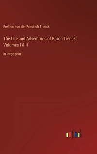 The Life and Adventures of Baron Trenck; Volumes I & II: in large print