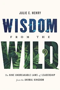 Wisdom from the Wild: Nine Unbreakable Laws of Leadership Animal Kingdom
