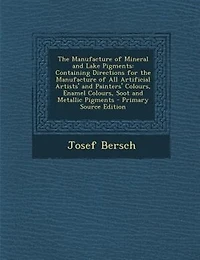 The Manufacture of Mineral and Lake Pigments: Containing Directions for the Manufacture of All Artificial Artists' and Painters' Colours, Enamel