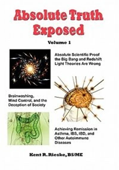 Absolute Truth Exposed - Volume 1: Applying Science To Expose The Myths And Brainwashing Big Bang Theory, Autoimmune Diseases,