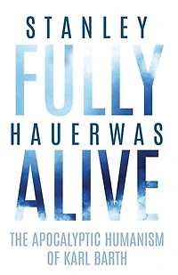 Fully Alive: The Apocalyptic Humanism of Karl Barth