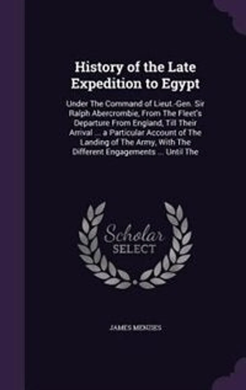 History of The Late Expedition to Egypt: Under Command Lieut.-Gen. Sir Ralph Abercrombie, From Fleet's Departure England, Ti