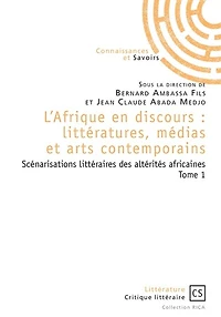 L'Afrique en discours : littératures, médias et arts contemporains tome 1: Scénarisations littéraires des altérités africaines