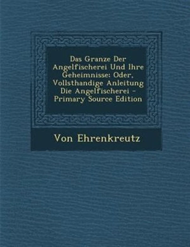 Das Granze Der Angelfischerei Und Ihre Geheimnisse; Oder, Vollsthandige Anleitung Die Angelfischerei - Primary Source Edition