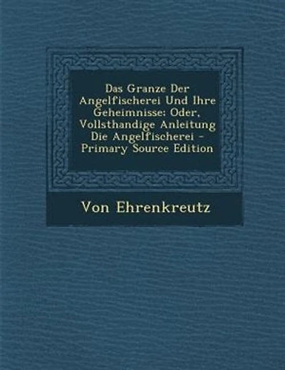 Das Granze Der Angelfischerei Und Ihre Geheimnisse; Oder, Vollsthandige Anleitung Die Angelfischerei - Primary Source Edition