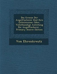 Das Granze Der Angelfischerei Und Ihre Geheimnisse; Oder, Vollsthandige Anleitung Die Angelfischerei - Primary Source Edition