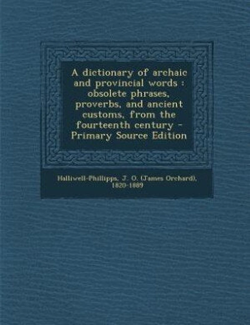 A dictionary of archaic and provincial words: obsolete phrases, proverbs, and ancient customs, from the fourteenth century - Primary Source Editi