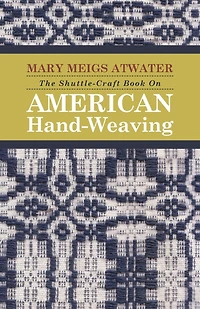 the Shuttle-Craft Book On American Hand-Weaving - Being an Account of Rise, Development, Eclipse, and Modern Revival a National Popular Art