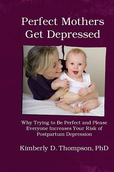 Perfect Mothers Get Depressed: Why trying to be perfect, not speaking up, and always trying to please everyone increases your risk of postpartum depression