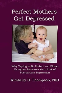 Perfect Mothers Get Depressed: Why trying to be perfect, not speaking up, and always trying to please everyone increases your risk of postpartum depression
