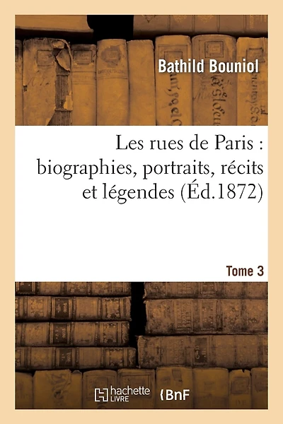Les Rues de Paris: Biographies, Portraits, Récits Et Légendes. Tome 3