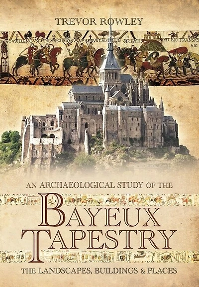 An Archaeological Study of the Bayeux Tapestry: The Landscapes, Buildings and Places