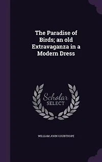 The Paradise of Birds; an old Extravaganza in a Modern Dress