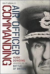 Air Officer Commanding: Hugh Dowding, Architect of the Battle Britain