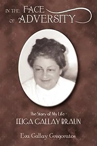 In the Face of Adversity: The Story of My Life - FEIGA GALLAY BRAUN