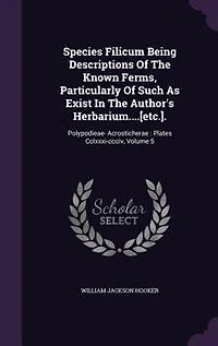 Species Filicum Being Descriptions Of The Known Ferms, Particularly Such As Exist Author's Herbarium....[etc.].: Polypodieae- Acrosticherae : Plates Cclxxxi-ccciv, Volume 5