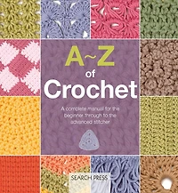 A-Z of Crochet: A complete manual for the beginner through to the advanced stitcher