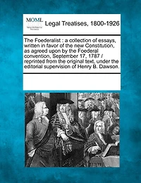 The Foederalist: a collection of essays, written in favor of the new Constitution, as agreed upon by the Foederal convention, September 17, 1787 / reprinted from the original text, under the editorial supervision of Henry B. Dawson.