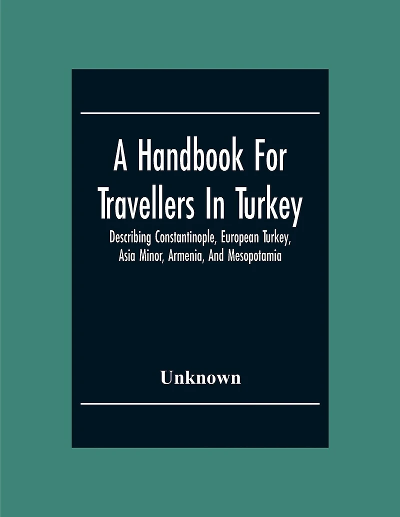 A Handbook For Travellers In Turkey: Describing Constantinople, European Turkey, Asia Minor, Armenia, And Mesopotamia