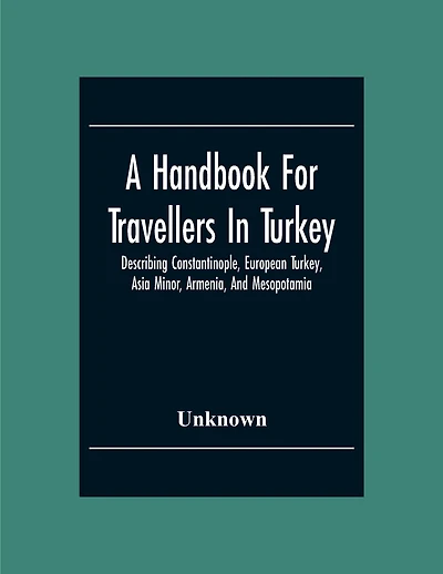 A Handbook For Travellers In Turkey: Describing Constantinople, European Turkey, Asia Minor, Armenia, And Mesopotamia