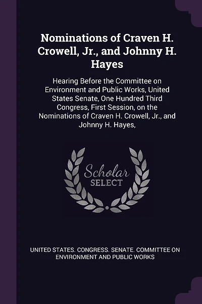 Nominations of Craven H. Crowell, Jr., and Johnny H. Hayes: Hearing Before the Committee on Environment and Public Works, United States Senate, One Hundred Third Congress, First Session, on the Nominations of Craven H. Crowell, Jr., and Johnny H. Hayes,
