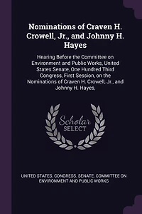Nominations of Craven H. Crowell, Jr., and Johnny H. Hayes: Hearing Before the Committee on Environment and Public Works, United States Senate, One Hundred Third Congress, First Session, on the Nominations of Craven H. Crowell, Jr., and Johnny H. Hayes,