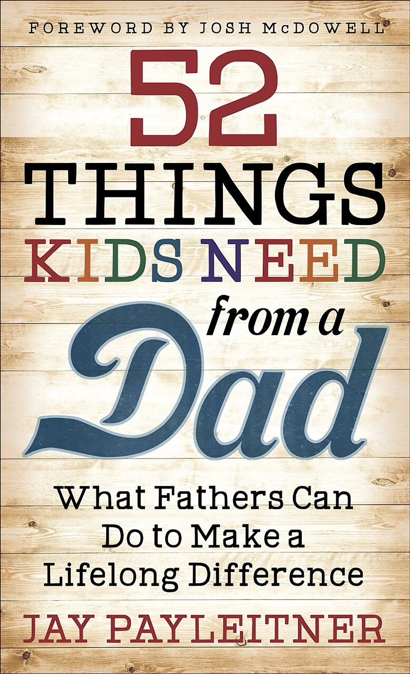 52 Things Kids Need from a Dad: What Fathers Can Do to Make Lifelong Difference