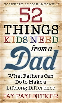 52 Things Kids Need from a Dad: What Fathers Can Do to Make Lifelong Difference