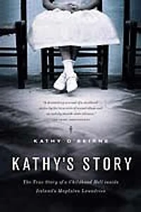 Kathy's Story: The True Story of a Childhood Hell inside Ireland's Magdalen Laundries