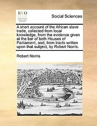 A Short Account of the African Slave-trade. By Robert Norris. new Edition Corrected