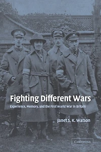 Fighting Different Wars: Experience, Memory, And The First World War Britain