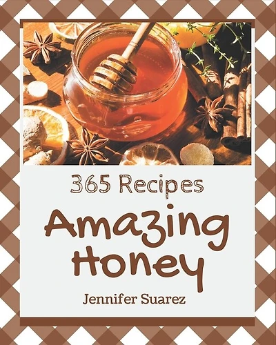 365 Amazing Honey Recipes: Save Your Cooking Moments with Honey Cookbook!