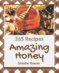 365 Amazing Honey Recipes: Save Your Cooking Moments with Honey Cookbook!