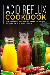 Acid Reflux Cookbook: 40+ Smoothies, Dessert and Breakfast Recipes designed for acid reflux disease