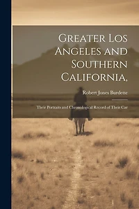 Greater Los Angeles and Southern California,: Their Portraits and Chronological Record of Their Car