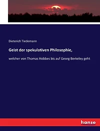 Geist der spekulativen Philosophie,: welcher von Thomas Hobbes bis auf Georg Berkeley geht