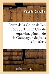 Lettre de la Chine de l'An 1601 Au T. R. P. Claude Aquaviva, Général de la Compagnie de Jésus