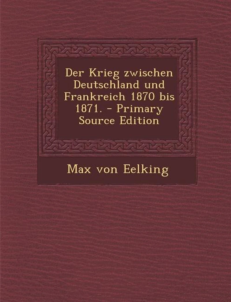 Der Krieg zwischen Deutschland und Frankreich 1870 bis 1871. - Primary Source Edition