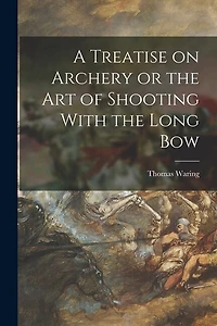 A Treatise on Archery or the Art of Shooting With the Long Bow