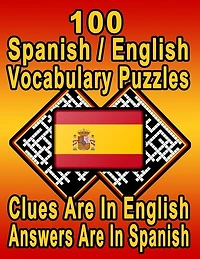 100 Spanish/English Vocabulary Puzzles: Learn and Practice Spanish By Doing FUN Puzzles! 100 8.5 x 11 Crossword Puzzles With Clues In English, Answers in Spanish