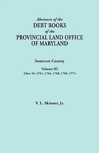 Abstracts of the Debt Books of the Provincial Land Office of Maryland. Somerset County, Volume III: Liber 45: 1761, 1764, 1768, 1769, 1774