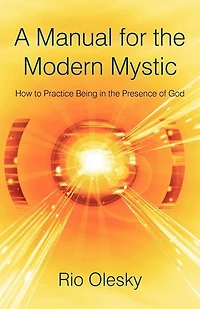 A Manual For The Modern Mystic: How To Practice Being Presence Of God