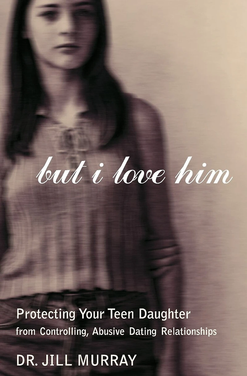But I Love Him: Protecting Your Teen Daughter From Controlling, Abusive Dating Relationships