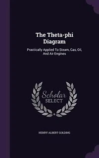 The Theta-phi Diagram: Practically Applied To Steam, Gas, Oil, And Air Engines
