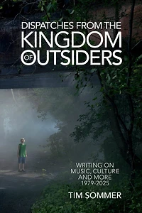 Dispatches From the Kingdom of Outsiders: Writing on Music, Culture and More 1979-2025