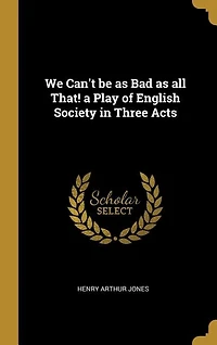 We Can't be as Bad as all That! a Play of English Society in Three Acts